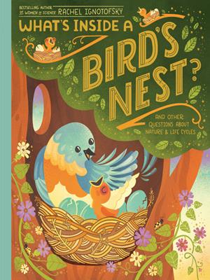 What's inside a bird's nest?  : And other questions about nature & life cycles. Rachel Ignotofsky. 