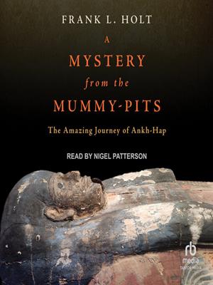 A mystery from the mummy-pits  : The amazing journey of ankh-hap. Frank L Holt. 