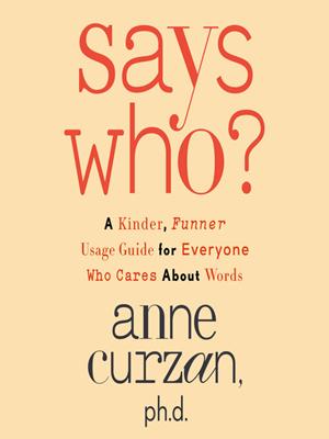 Says who?  : A kinder, funner usage guide for everyone who cares about words. Anne Curzan. 