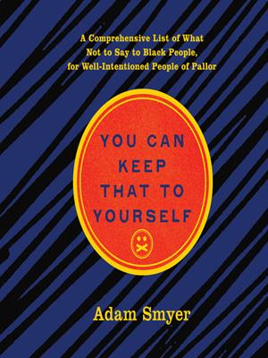 You can keep that to yourself  : A comprehensive list of what not to say to black people, for well-intentioned people of pallor. Adam Smyer. 