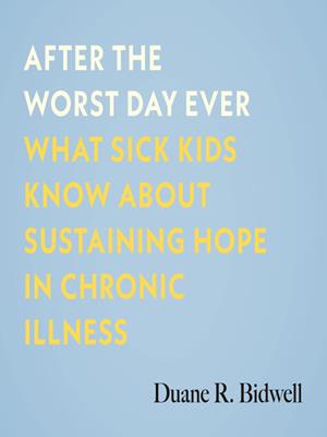 After the worst day ever  : What sick kids know about sustaining hope in chronic illness. Duane R Bidwell. 