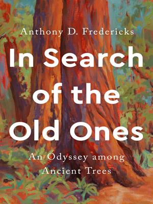 In search of the old ones  : An odyssey among ancient trees. Anthony D Fredericks. 