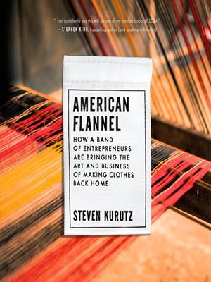 American flannel  : How a band of entrepreneurs are bringing the art and business of making clothes back home. Steven Kurutz. 