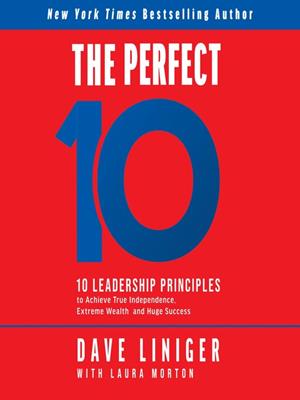 The perfect 10  : 10 leadership principles to achieve true independence, extreme wealth, and huge success. Dave Liniger. 