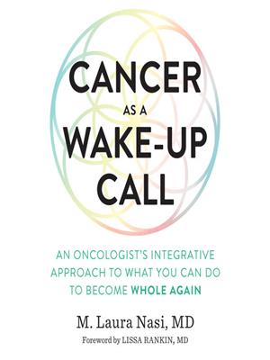 Cancer as a wake-up call  : An oncologist's integrative approach to what you can do to become whole again. M. Laura Nasi. 