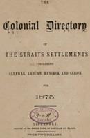 The colonial directory of the Straits Settlements, including Sarawak, Labuan, Bangkok and Saigon, for 1875