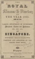 The Royal almanac and directory for the year 1864 (being leap year), the various departments of government, merchants, trades and professions, etc., at Singapore ; The Straits calendar and directory for the year ..., 1865, 1866