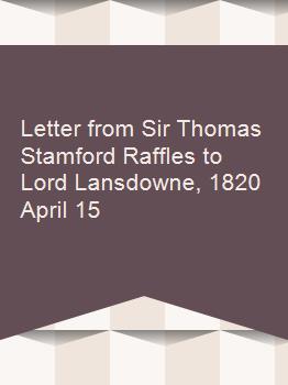 Letter from Sir Thomas Stamford Raffles to Lord Lansdowne, 1820 April 15