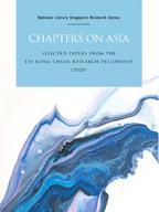 Chapters on Asia : selected papers from the Lee Kong Chian Research Fellowship (2020)